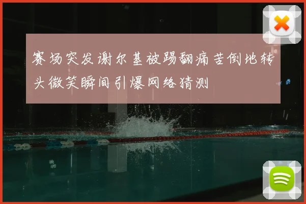 赛场突发谢尔基被踢翻痛苦倒地转头微笑瞬间引爆网络猜测