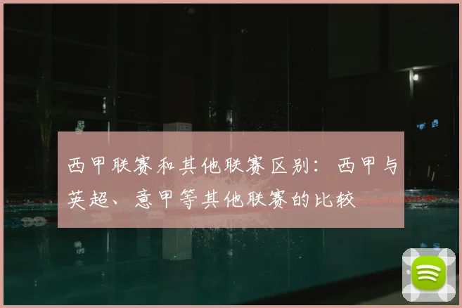 西甲联赛和其他联赛区别：西甲与英超、意甲等其他联赛的比较