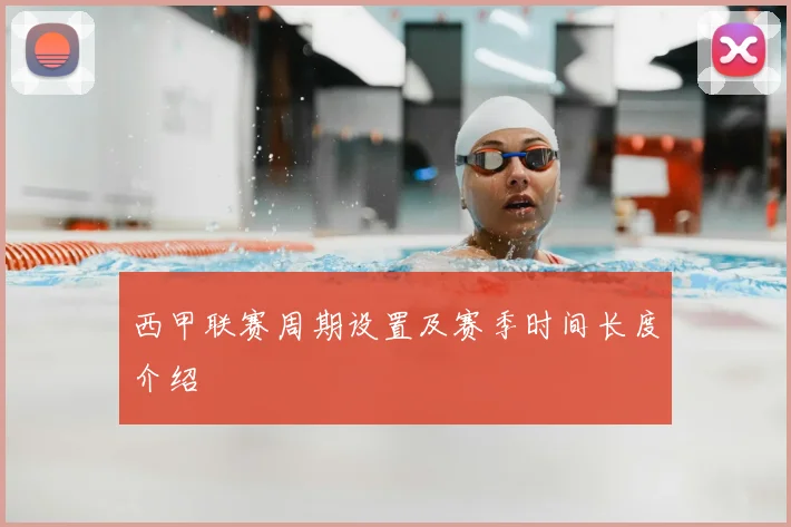 西甲联赛周期设置及赛季时间长度介绍