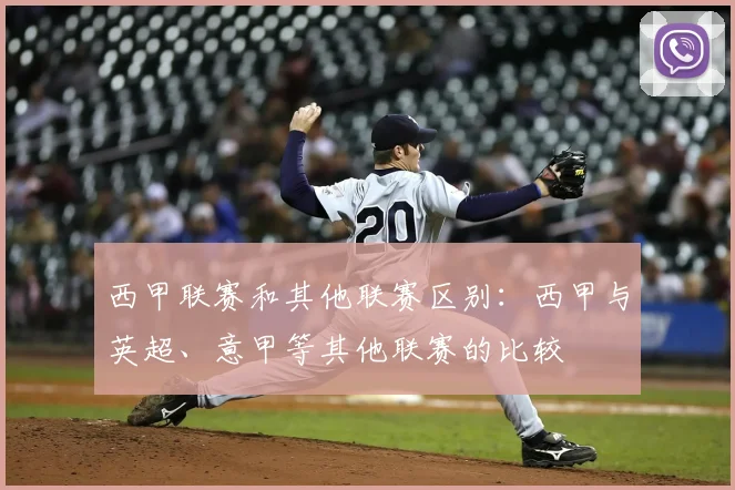 西甲联赛和其他联赛区别：西甲与英超、意甲等其他联赛的比较