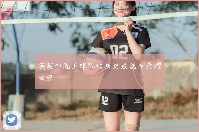 英超四冠王球队的历史成就与荣耀回顾