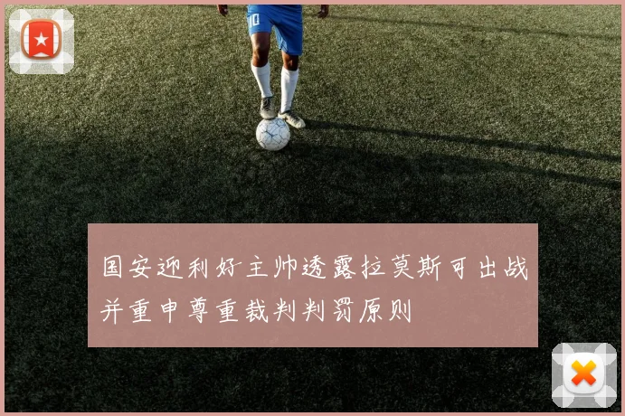 国安迎利好主帅透露拉莫斯可出战并重申尊重裁判判罚原则